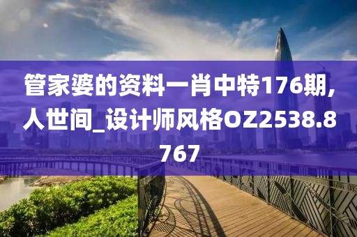 管家婆的资料一肖中特176期,人世间_设计师风格OZ2538.8767