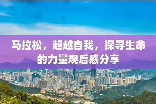 马拉松，超越自我，探寻生命的力量观后感分享