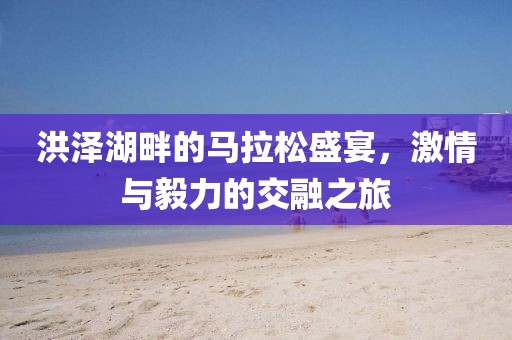 洪泽湖畔的马拉松盛宴，激情与毅力的交融之旅