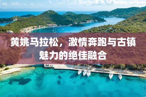 黄姚马拉松，激情奔跑与古镇魅力的绝佳融合