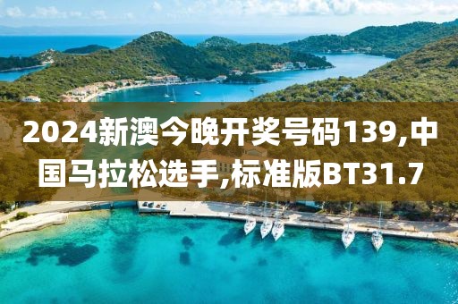 2024新澳今晚开奖号码139,中国马拉松选手,标准版BT31.7