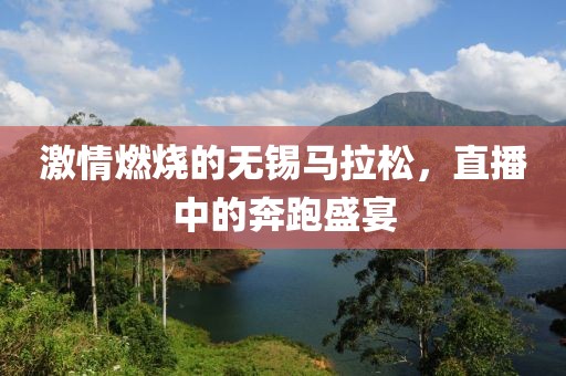 激情燃烧的无锡马拉松，直播中的奔跑盛宴
