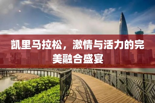 凯里马拉松，激情与活力的完美融合盛宴