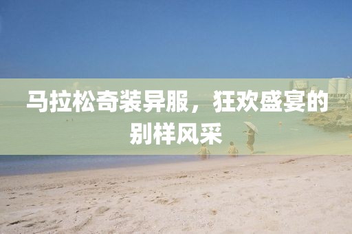 马拉松奇装异服，狂欢盛宴的别样风采