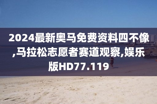 2024最新奥马免费资料四不像,马拉松志愿者赛道观察,娱乐版HD77.119