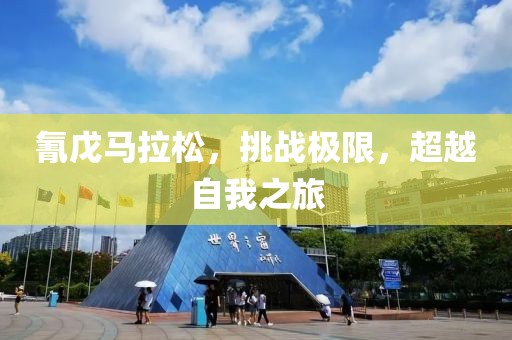 氰戊马拉松，挑战极限，超越自我之旅