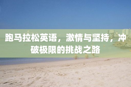 跑马拉松英语，激情与坚持，冲破极限的挑战之路