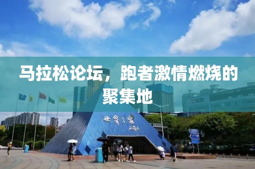 马拉松论坛，跑者激情燃烧的聚集地