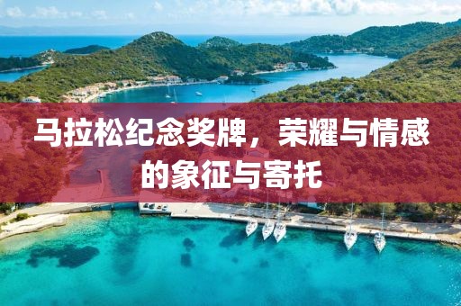 马拉松纪念奖牌，荣耀与情感的象征与寄托