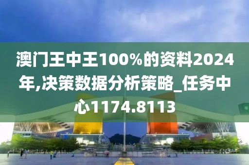 澳门王中王100%的资料2024年,决策数据分析策略_任务中心1174.8113
