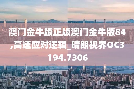 澳门金牛版正版澳门金牛版84,高速应对逻辑_晴朗视界OC3194.7306