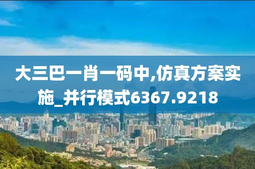 大三巴一肖一码中,仿真方案实施_并行模式6367.9218