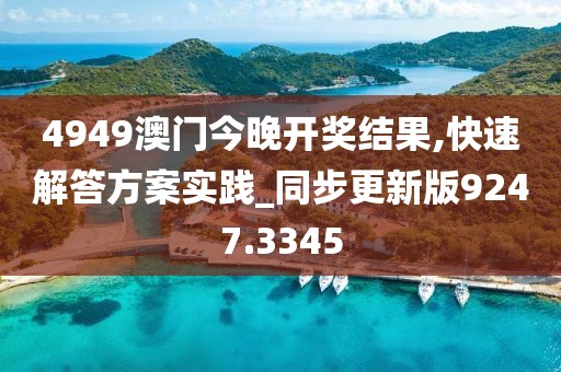 4949澳门今晚开奖结果,快速解答方案实践_同步更新版9247.3345