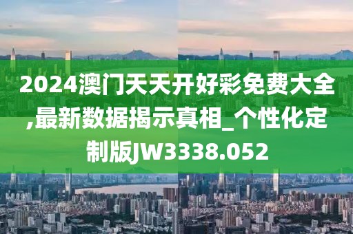 2024澳门天天开好彩免费大全,最新数据揭示真相_个性化定制版JW3338.052