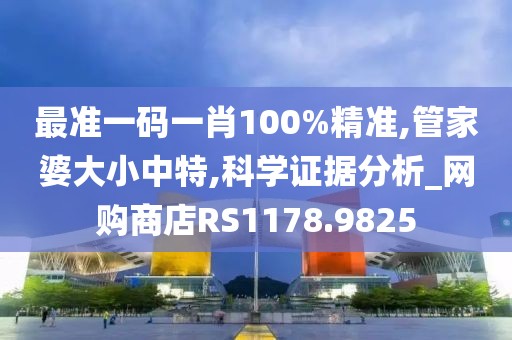 最准一码一肖100%精准,管家婆大小中特,科学证据分析_网购商店RS1178.9825