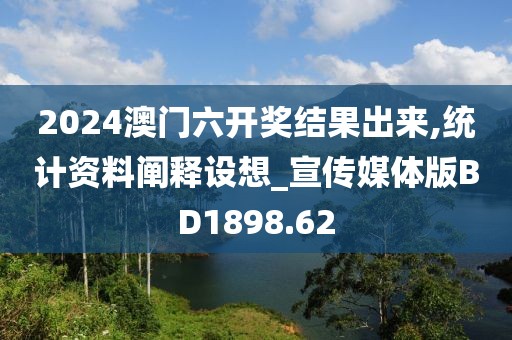 2024澳门六开奖结果出来,统计资料阐释设想_宣传媒体版BD1898.62