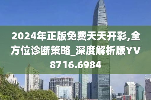 2024年正版免费天天开彩,全方位诊断策略_深度解析版YV8716.6984