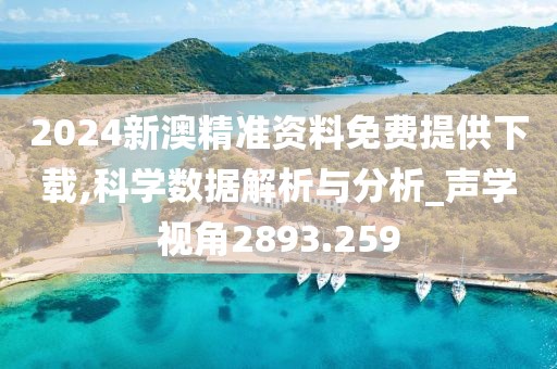 2024新澳精准资料免费提供下载,科学数据解析与分析_声学视角2893.259