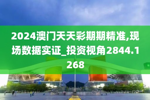 2024澳门天天彩期期精准,现场数据实证_投资视角2844.1268