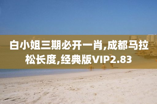 白小姐三期必开一肖,成都马拉松长度,经典版VIP2.83