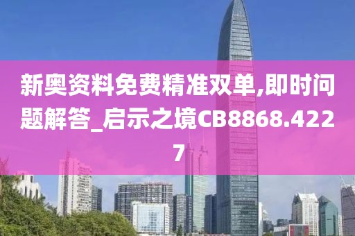 新奥资料免费精准双单,即时问题解答_启示之境CB8868.4227