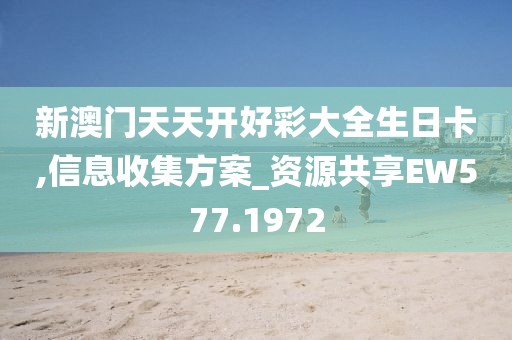 新澳门天天开好彩大全生日卡,信息收集方案_资源共享EW577.1972