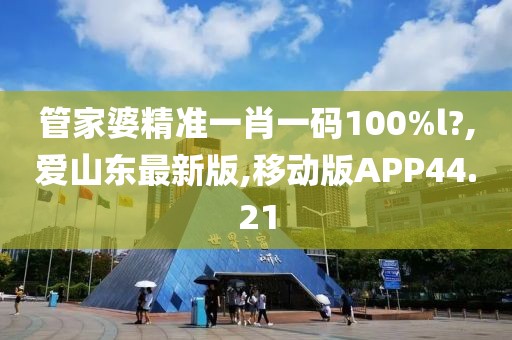 管家婆精准一肖一码100%l?,爱山东最新版,移动版APP44.21