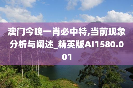 澳门今晚一肖必中特,当前现象分析与阐述_精英版AI1580.001
