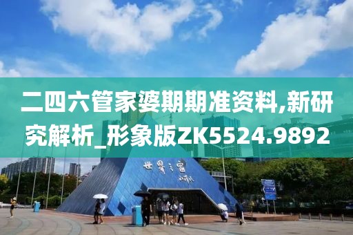 二四六管家婆期期准资料,新研究解析_形象版ZK5524.9892