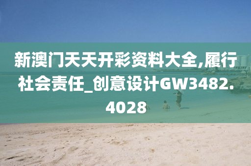 新澳门天天开彩资料大全,履行社会责任_创意设计GW3482.4028