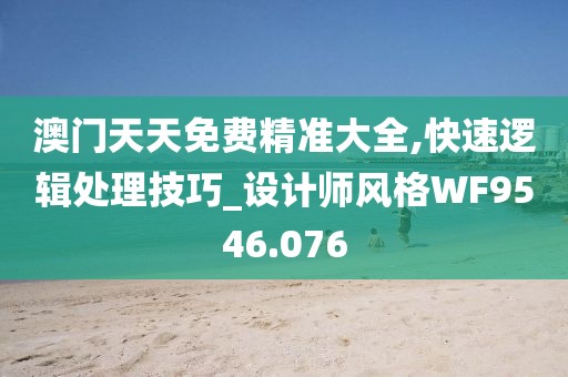 澳门天天免费精准大全,快速逻辑处理技巧_设计师风格WF9546.076