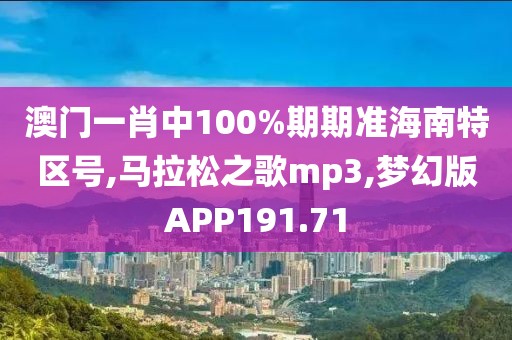 澳门一肖中100%期期准海南特区号,马拉松之歌mp3,梦幻版APP191.71