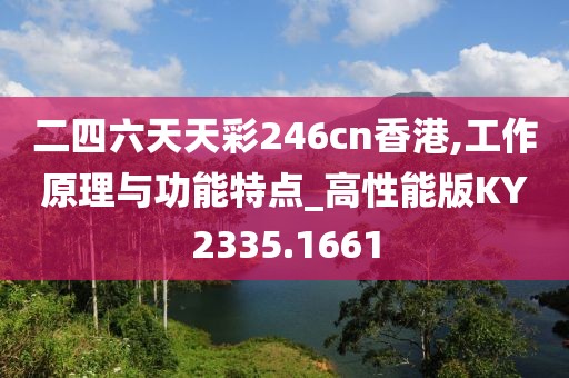 二四六天天彩246cn香港,工作原理与功能特点_高性能版KY2335.1661