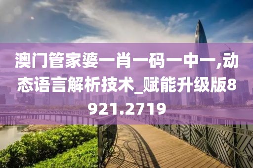 澳门管家婆一肖一码一中一,动态语言解析技术_赋能升级版8921.2719