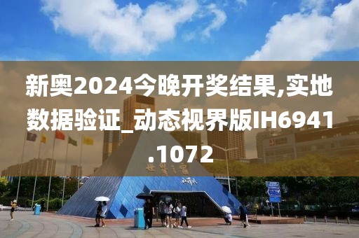 新奥2024今晚开奖结果,实地数据验证_动态视界版IH6941.1072