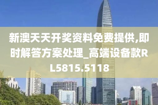 新澳天天开奖资料免费提供,即时解答方案处理_高端设备款RL5815.5118