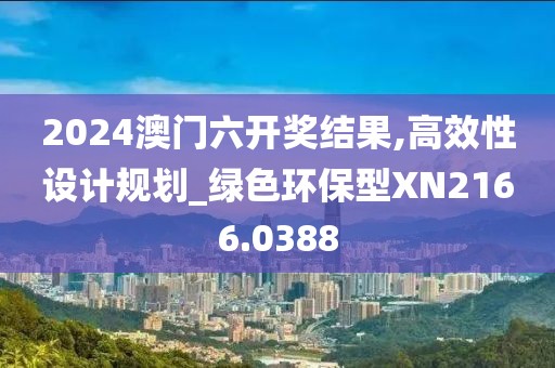 2024澳门六开奖结果,高效性设计规划_绿色环保型XN2166.0388