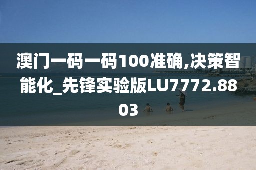 澳门一码一码100准确,决策智能化_先锋实验版LU7772.8803
