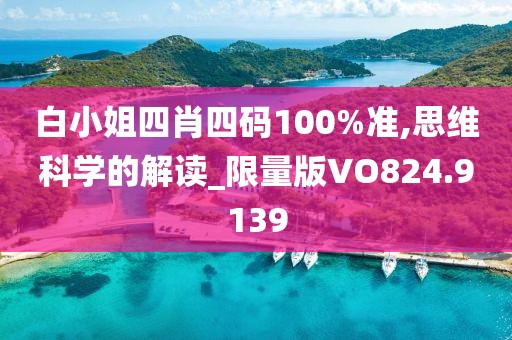 白小姐四肖四码100%准,思维科学的解读_限量版VO824.9139