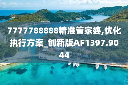 7777788888精准管家婆,优化执行方案_创新版AF1397.9044