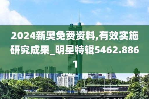 2024新奥免费资料,有效实施研究成果_明星特辑5462.8861