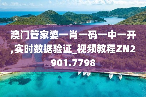 澳门管家婆一肖一码一中一开,实时数据验证_视频教程ZN2901.7798