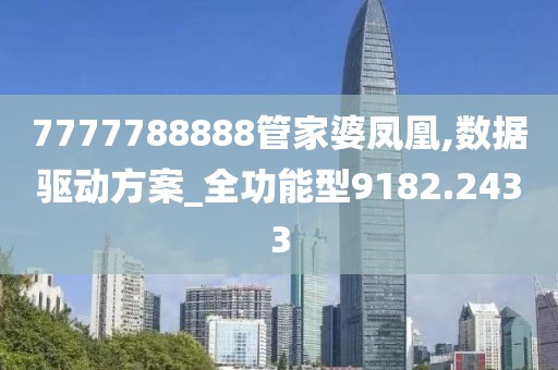 7777788888管家婆凤凰,数据驱动方案_全功能型9182.2433