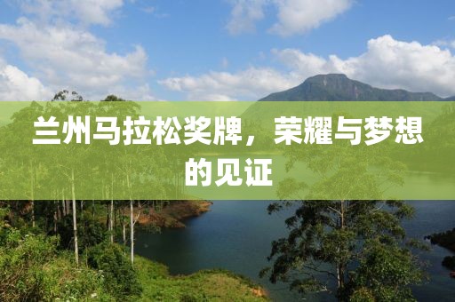兰州马拉松奖牌，荣耀与梦想的见证