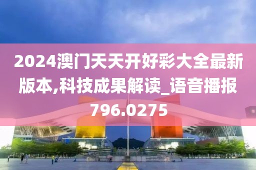 2024澳门天天开好彩大全最新版本,科技成果解读_语音播报796.0275