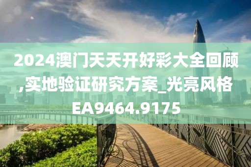 2024澳门天天开好彩大全回顾,实地验证研究方案_光亮风格EA9464.9175