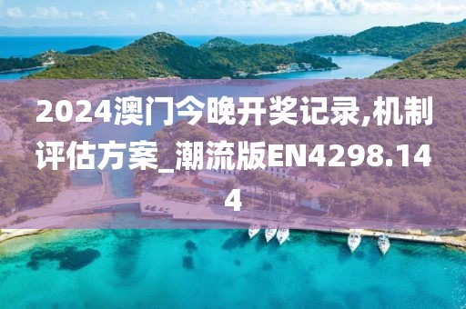 2024澳门今晚开奖记录,机制评估方案_潮流版EN4298.144