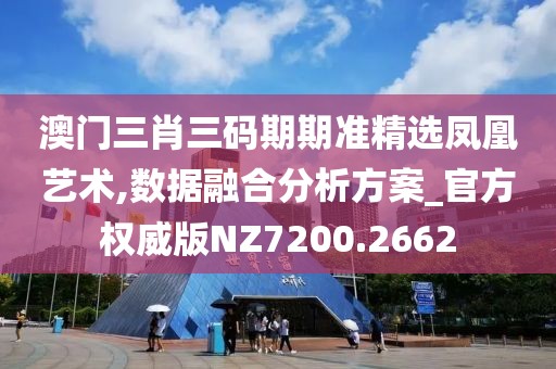 澳门三肖三码期期准精选凤凰艺术,数据融合分析方案_官方权威版NZ7200.2662