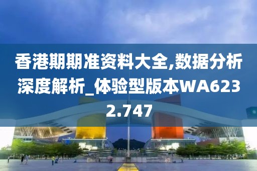 香港期期准资料大全,数据分析深度解析_体验型版本WA6232.747