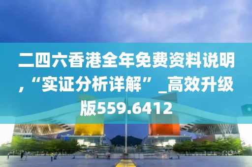 二四六香港全年免费资料说明,“实证分析详解”_高效升级版559.6412